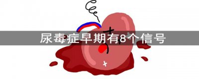 ​尿毒症早期有8个信号 抓得住才能赢得时间！