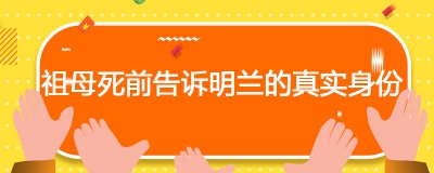 ​祖母死前告诉明兰的真实身份