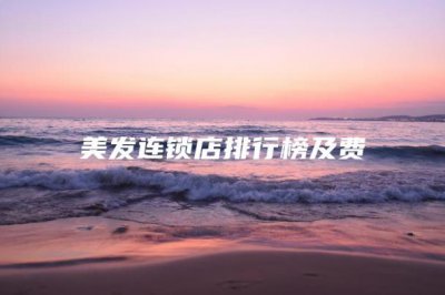 ​美发连锁店排行榜及费