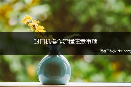 封口机操作流程注意事项，简易封口机使用方法
