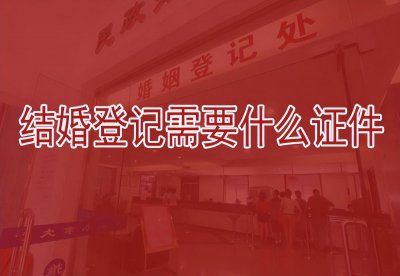 ​结婚登记需要什么材料（结婚登记需要带什么证件）