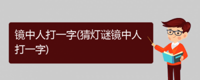 ​镜中人打一字是什么字?镜中人打一字猜字谜底答案(猜字谜镜中人打一字)