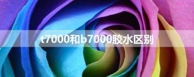 ​t7000和b7000胶水区别