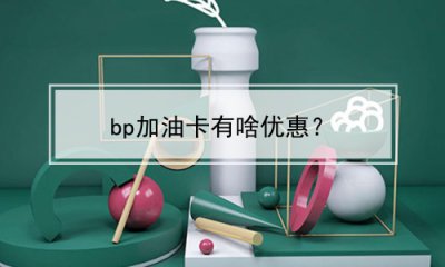 ​bp加油卡有啥优惠？(bp加油卡加油有优惠吗)