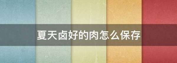 夏天卤好的肉怎么保存,卤好的熟食怎么保存6个月图2