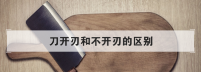 ​刀开刃和不开刃的区别,宝剑开刃和不开刃区别