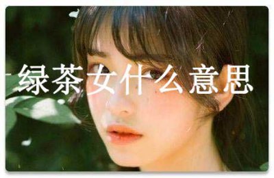 ​什么是绿茶女(绿茶女的意思是什么)