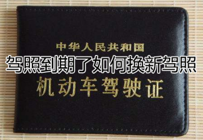 ​驾照到期了如何换新驾照，驾驶证到期换证流程及需要资料