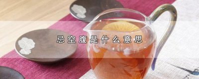 ​忌空腹是什么意思，忌空腹的含义