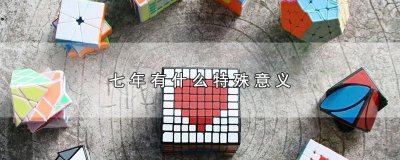 ​七年有什么特殊意义，夫妻七年的含义