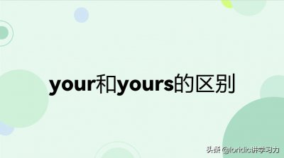 ​两者的用法和搭配不同（yours和your的区别）