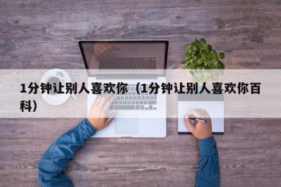 ​1分钟让别人喜欢你（1分钟让别人喜欢你百科）