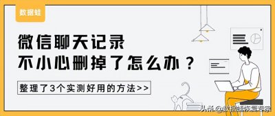 ​误删的微信聊天记录怎么找回？整理了3个实测好用的方法