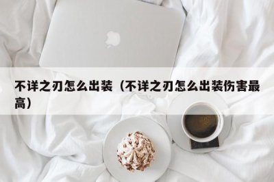 ​不详之刃怎么出装（不详之刃怎么出装伤害最高）