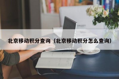 ​北京移动积分查询（北京移动积分怎么查询）