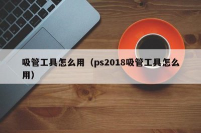 ​吸管工具怎么用（ps2018吸管工具怎么用）