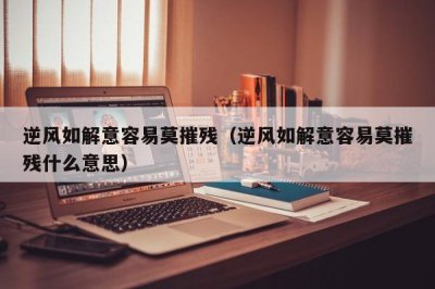 ​逆风如解意容易莫摧残（逆风如解意容易莫摧残什么意思）