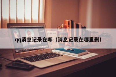 ​qq消息记录在哪（消息记录在哪里删）