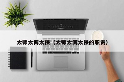 ​太师太傅太保（太师太傅太保的职责）