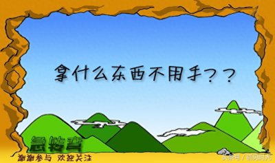 ​脑筋急转弯（多题）：拿什么东西不用手？你猜的出来吗？太逗了