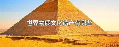 ​世界物质文化遗产有哪些外国名字 外国世界文化遗产有哪些?