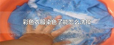 ​彩色衣服染色了怎么样洗得掉呢图片 彩色衣服染色了怎么样洗得掉呢视频
