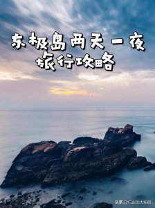 ​东极岛旅游攻略（东极岛两天一夜旅游攻略，去祖国的最东部看最早的日出）