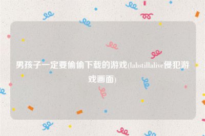 ​男孩子一定要偷偷下载的游戏(labstillalive侵犯游戏画面)