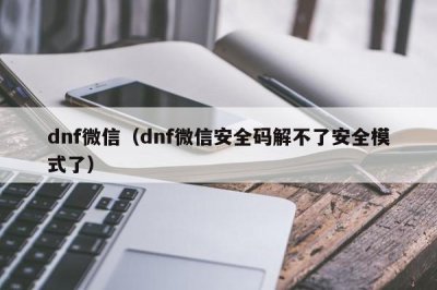 ​dnf微信（dnf微信安全码解不了安全模式了）