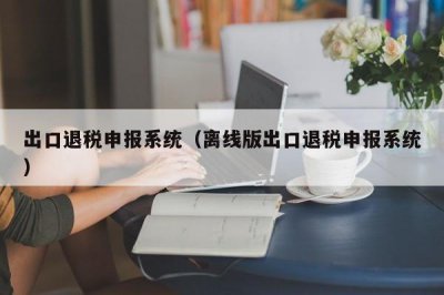 ​出口退税申报系统（离线版出口退税申报系统）