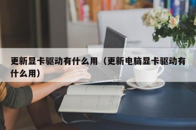 ​更新显卡驱动有什么用（更新电脑显卡驱动有什么用）