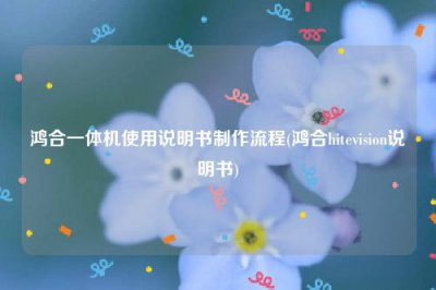 ​鸿合一体机使用说明书制作流程(鸿合hitevision说明书)