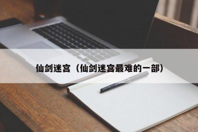 ​仙剑迷宫（仙剑迷宫最难的一部）