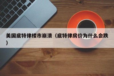 ​美国底特律楼市崩溃（底特律房价为什么会跌）