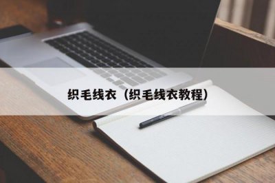 ​织毛线衣（织毛线衣教程）