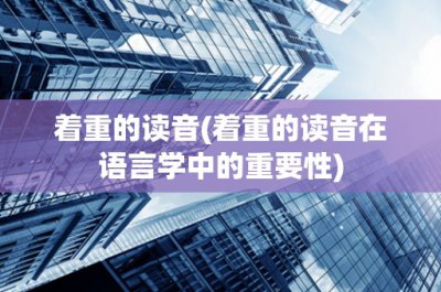 ​着重的读音(着重的读音在语言学中的重要性)
