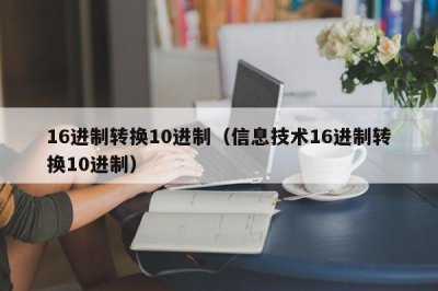 ​16进制转换10进制（信息技术16进制转换10进制）
