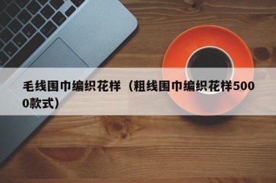 ​毛线围巾编织花样（粗线围巾编织花样5000款式）