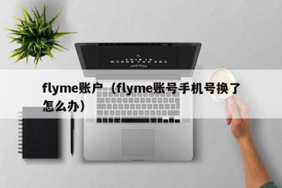 ​flyme账户（flyme账号手机号换了怎么办）