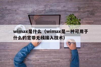 ​wimax是什么（wimax是一种可用于什么的宽带无线接入技术）