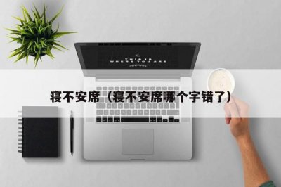 ​寝不安席（寝不安席哪个字错了）