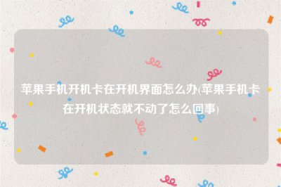 ​苹果手机开机卡在开机界面怎么办(苹果手机卡在开机状态就不动了怎么回事)
