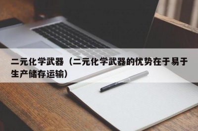 ​二元化学武器（二元化学武器的优势在于易于生产储存运输）