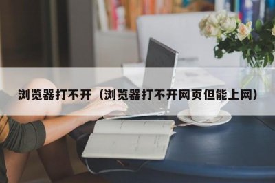 ​浏览器打不开（浏览器打不开网页但能上网）