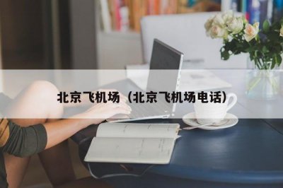 ​北京飞机场（北京飞机场电话）