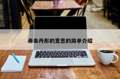 ​赤朱丹彤的意思的简单介绍
