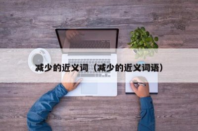 ​减少的近义词（减少的近义词语）