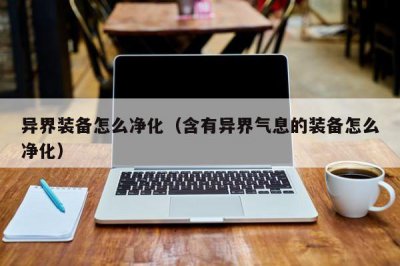 ​异界装备怎么净化（含有异界气息的装备怎么净化）