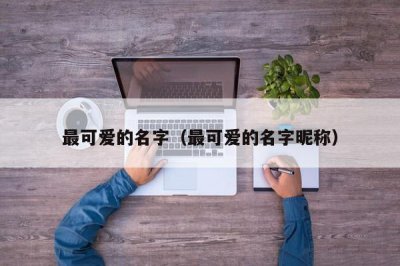 ​最可爱的名字（最可爱的名字昵称）