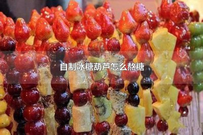 ​自制冰糖葫芦怎么熬糖吃冰糖葫芦会长胖吗